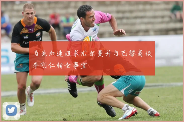 马竞加速追求尤尔曼并与巴黎商谈李刚仁转会事宜
