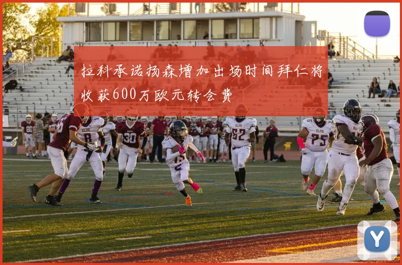 拉科承诺扬森增加出场时间拜仁将收获600万欧元转会费