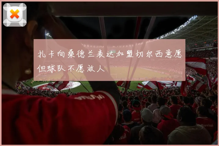 扎卡向桑德兰表达加盟切尔西意愿但球队不愿放人