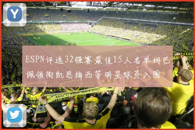ESPN评选32强赛最佳15人名单姆巴佩领衔凯恩梅西等明星球员入围