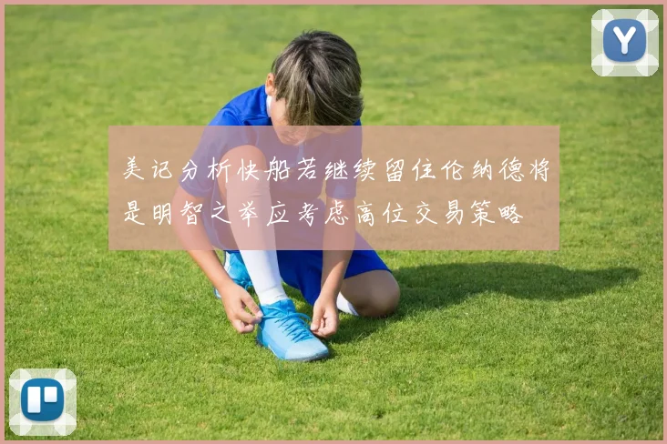 美记分析快船若继续留住伦纳德将是明智之举应考虑高位交易策略