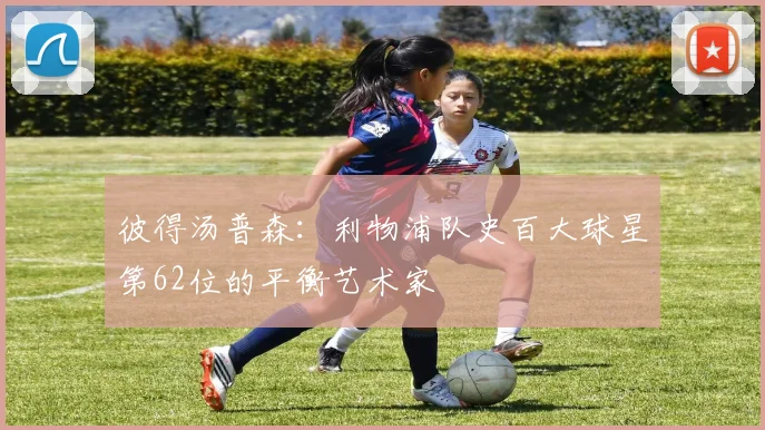 彼得汤普森：利物浦队史百大球星第62位的平衡艺术家