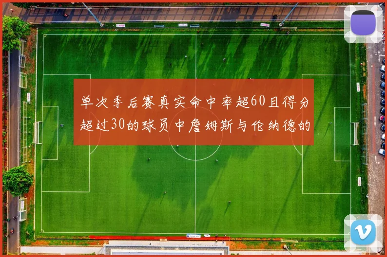 单次季后赛真实命中率超60且得分超过30的球员中詹姆斯与伦纳德的传奇表现
